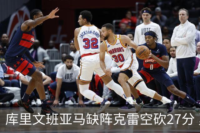 库里文班亚马缺阵克雷空砍27分 勇士不敌马刺